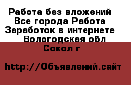 Работа без вложений - Все города Работа » Заработок в интернете   . Вологодская обл.,Сокол г.